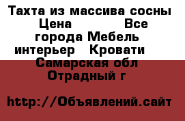 Тахта из массива сосны › Цена ­ 4 600 - Все города Мебель, интерьер » Кровати   . Самарская обл.,Отрадный г.